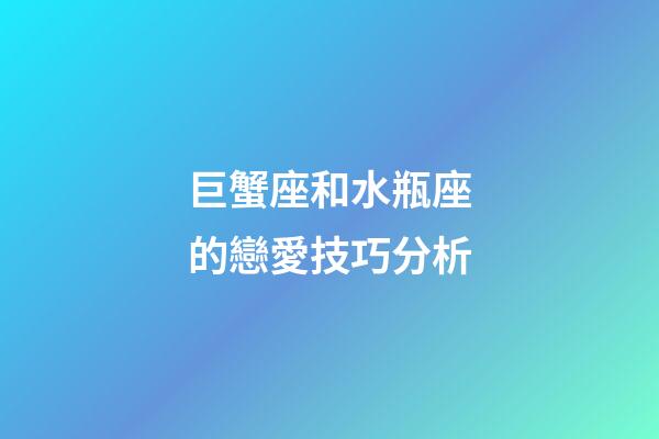 巨蟹座和水瓶座的戀愛技巧分析-第1張-星座運勢-玄機派