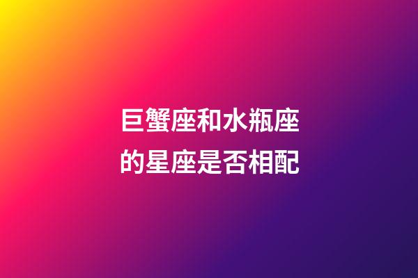 巨蟹座和水瓶座的星座是否相配-第1張-星座運勢-玄機派