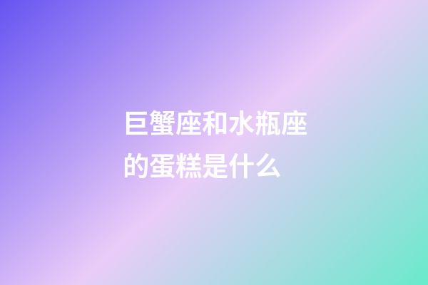 巨蟹座和水瓶座的蛋糕是什么