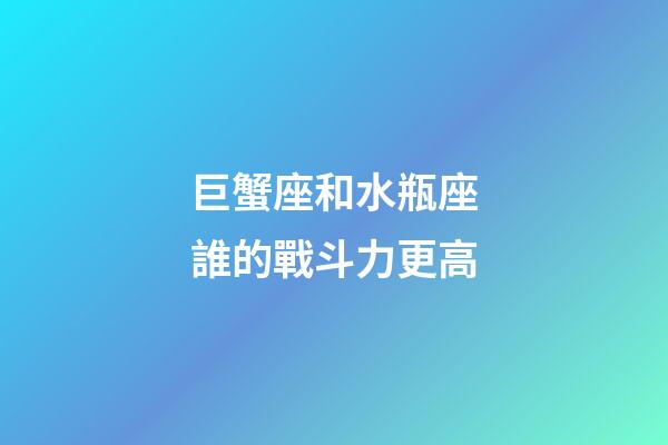 巨蟹座和水瓶座誰的戰斗力更高-第1張-星座運勢-玄機派
