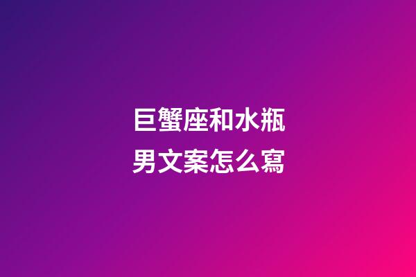 巨蟹座和水瓶男文案怎么寫-第1張-星座運勢-玄機派