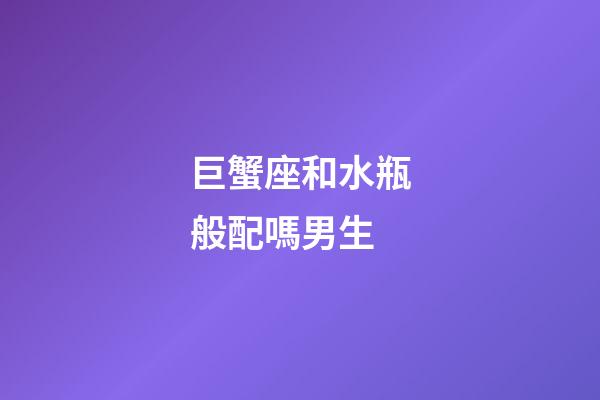 巨蟹座和水瓶般配嗎男生-第1張-星座運勢-玄機派