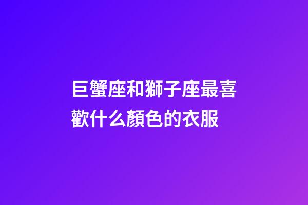 巨蟹座和獅子座最喜歡什么顏色的衣服-第1張-星座運勢-玄機派