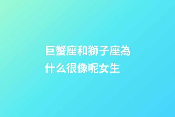 巨蟹座和獅子座為什么很像呢女生-第1張-星座運(yùn)勢(shì)-玄機(jī)派