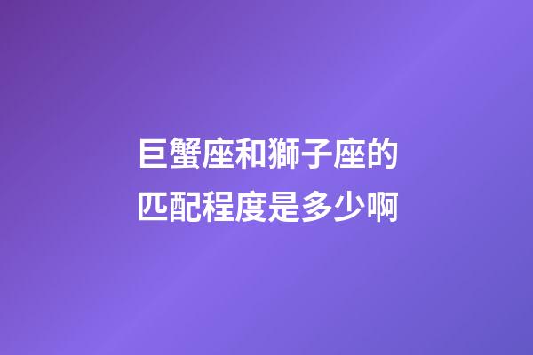 巨蟹座和獅子座的匹配程度是多少啊-第1張-星座運(yùn)勢-玄機(jī)派