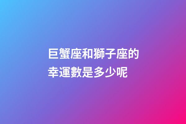 巨蟹座和獅子座的幸運數是多少呢