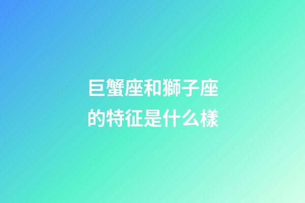 巨蟹座和獅子座的特征是什么樣-第1張-星座運勢-玄機派