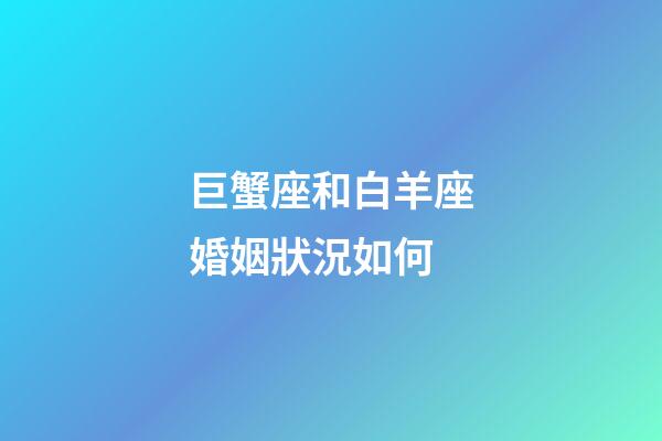 巨蟹座和白羊座婚姻狀況如何-第1張-星座運勢-玄機派