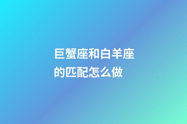 巨蟹座和白羊座的匹配怎么做-第1張-星座運勢-玄機派