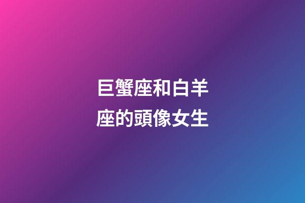 巨蟹座和白羊座的頭像女生-第1張-星座運勢-玄機派