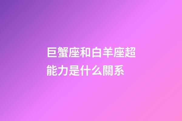 巨蟹座和白羊座超能力是什么關系