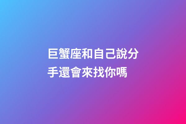 巨蟹座和自己說分手還會來找你嗎-第1張-星座運(yùn)勢-玄機(jī)派