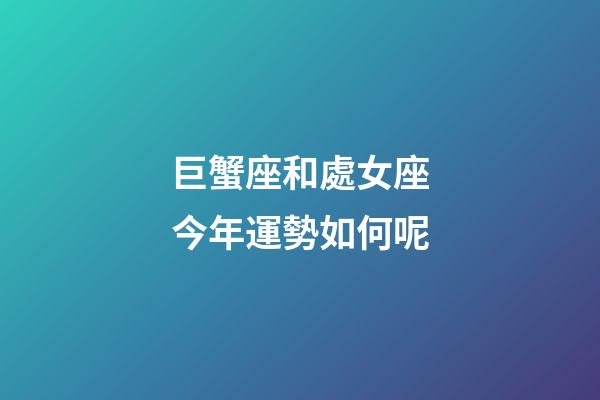巨蟹座和處女座今年運勢如何呢-第1張-星座運勢-玄機派