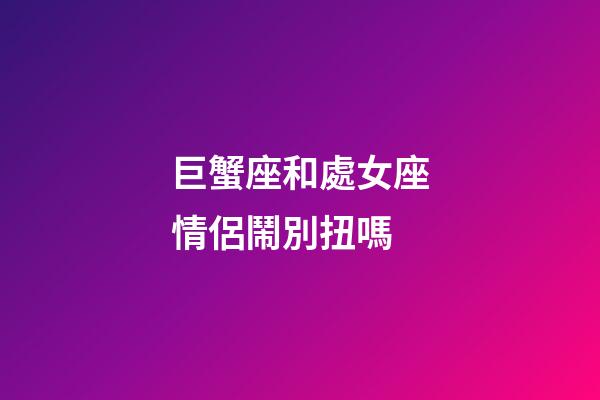 巨蟹座和處女座情侶鬧別扭嗎-第1張-星座運勢-玄機派