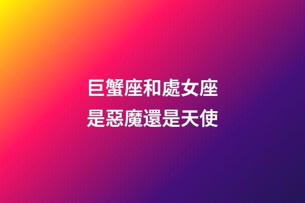 巨蟹座和處女座是惡魔還是天使