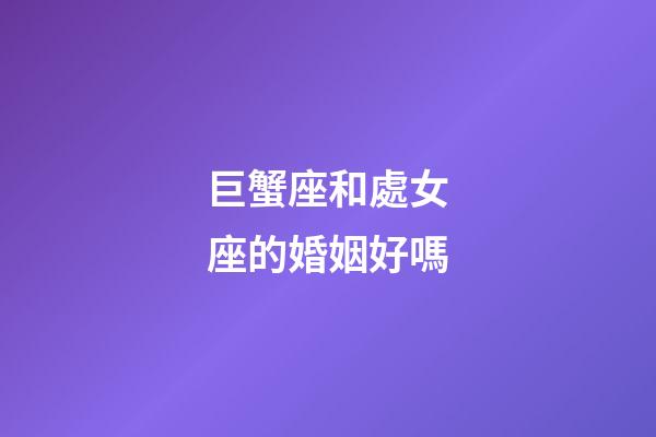 巨蟹座和處女座的婚姻好嗎-第1張-星座運(yùn)勢(shì)-玄機(jī)派