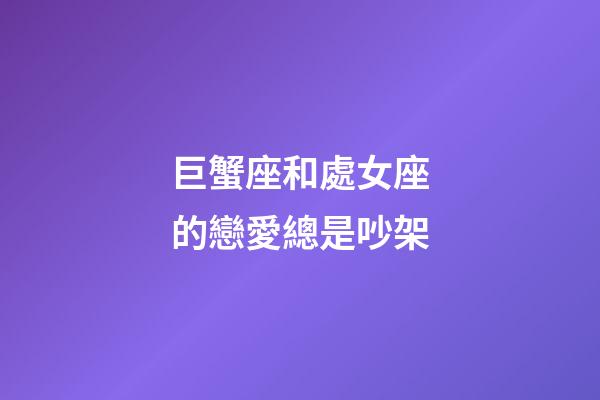 巨蟹座和處女座的戀愛總是吵架-第1張-星座運勢-玄機派