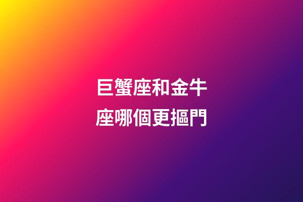 巨蟹座和金牛座哪個更摳門-第1張-星座運勢-玄機派