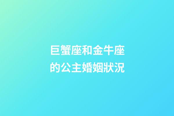 巨蟹座和金牛座的公主婚姻狀況-第1張-星座運勢-玄機派