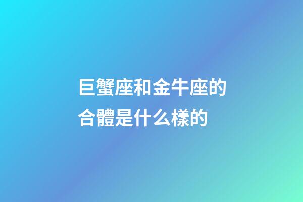 巨蟹座和金牛座的合體是什么樣的