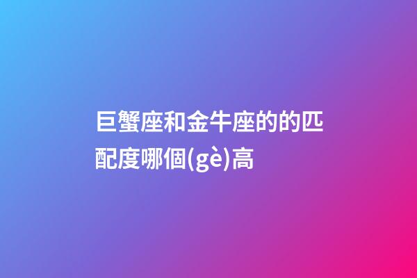 巨蟹座和金牛座的的匹配度哪個(gè)高-第1張-星座運(yùn)勢-玄機(jī)派