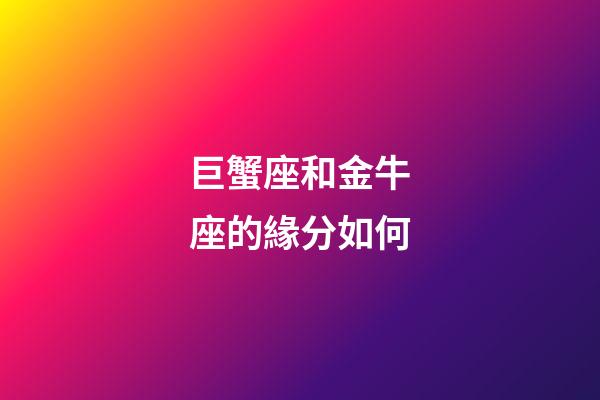 巨蟹座和金牛座的緣分如何