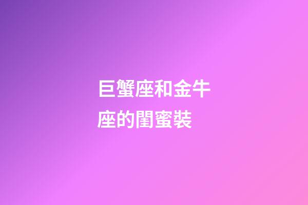 巨蟹座和金牛座的閨蜜裝-第1張-星座運勢-玄機派