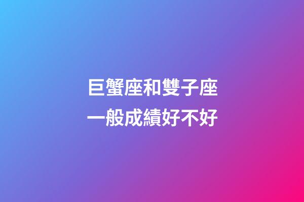 巨蟹座和雙子座一般成績好不好