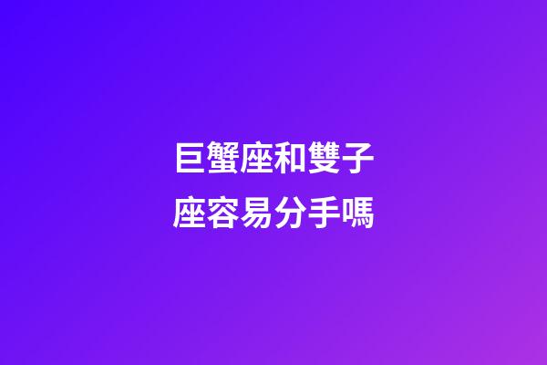 巨蟹座和雙子座容易分手嗎-第1張-星座運勢-玄機派