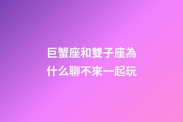 巨蟹座和雙子座為什么聊不來一起玩-第1張-星座運勢-玄機派