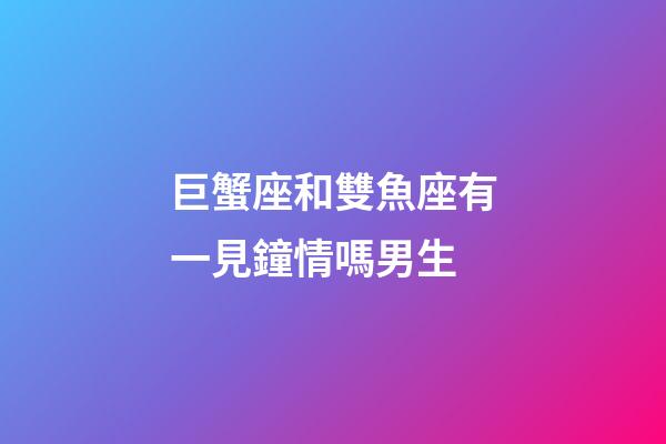 巨蟹座和雙魚座有一見鐘情嗎男生