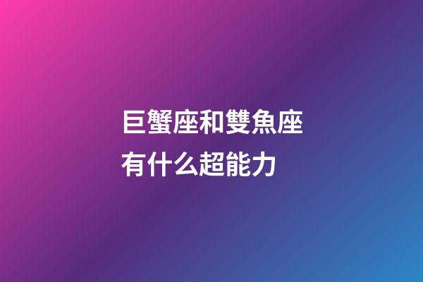 巨蟹座和雙魚座有什么超能力