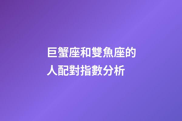 巨蟹座和雙魚座的人配對指數分析-第1張-星座運勢-玄機派
