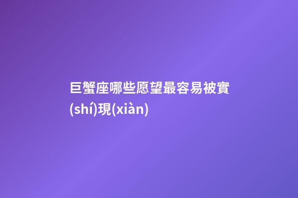 巨蟹座哪些愿望最容易被實(shí)現(xiàn)