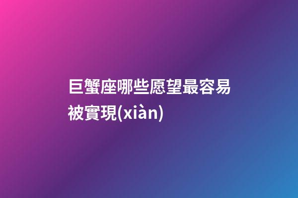 巨蟹座哪些愿望最容易被實現(xiàn)