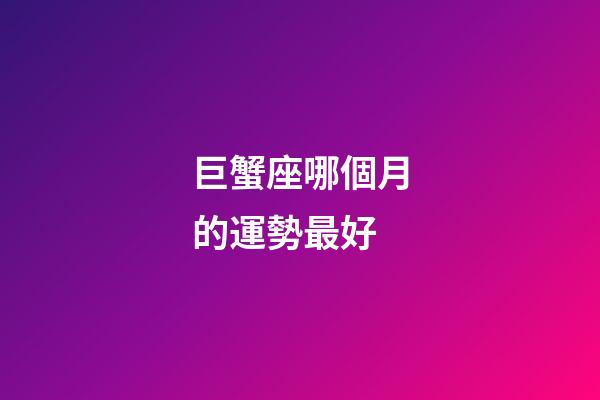 巨蟹座哪個月的運勢最好-第1張-星座運勢-玄機派