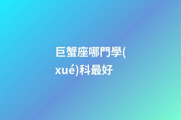 巨蟹座哪門學(xué)科最好