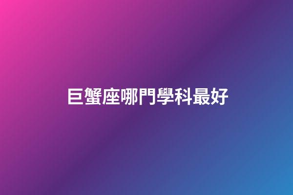 巨蟹座哪門學科最好