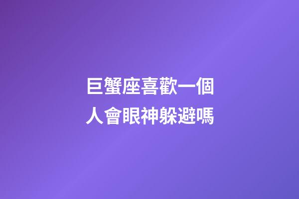 巨蟹座喜歡一個人會眼神躲避嗎-第1張-星座運(yùn)勢-玄機(jī)派