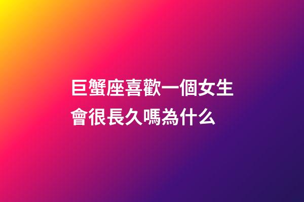 巨蟹座喜歡一個女生會很長久嗎為什么