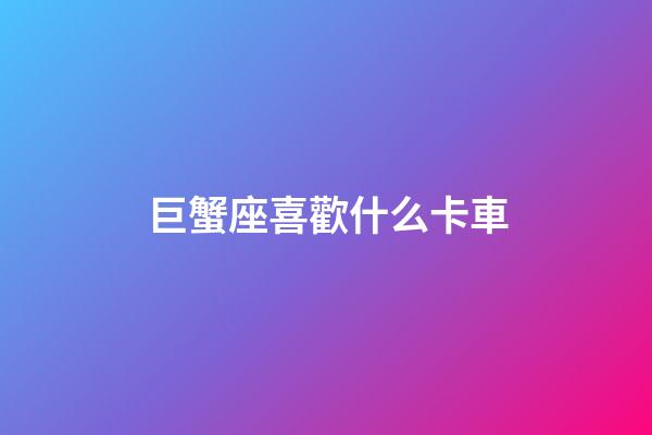 巨蟹座喜歡什么卡車-第1張-星座運勢-玄機派