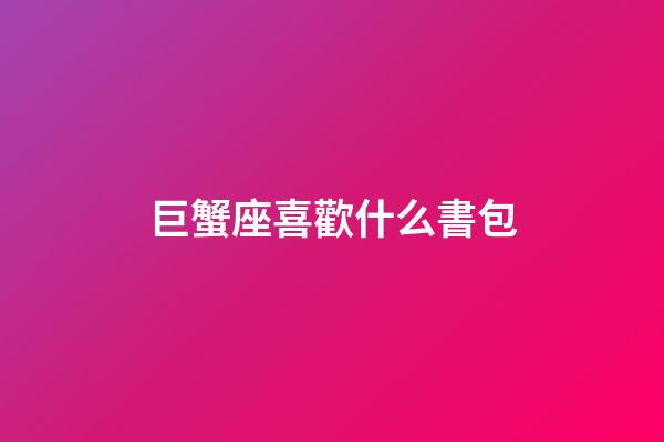 巨蟹座喜歡什么書包