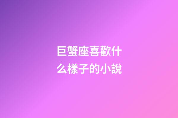 巨蟹座喜歡什么樣子的小說-第1張-星座運勢-玄機派