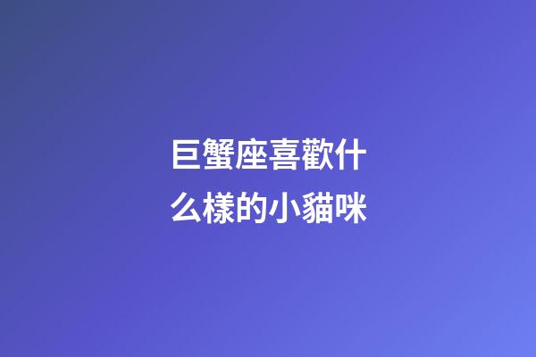 巨蟹座喜歡什么樣的小貓咪