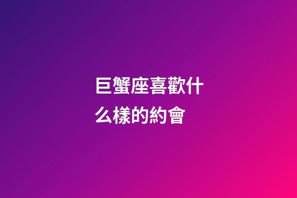 巨蟹座喜歡什么樣的約會-第1張-星座運勢-玄機派