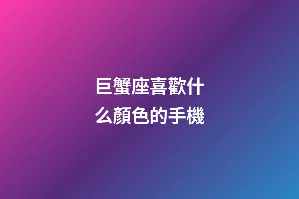 巨蟹座喜歡什么顏色的手機