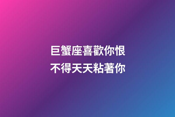 巨蟹座喜歡你恨不得天天粘著你-第1張-星座運勢-玄機派