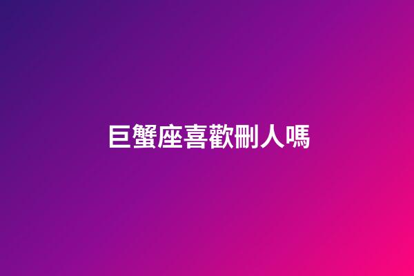 巨蟹座喜歡刪人嗎-第1張-星座運勢-玄機派