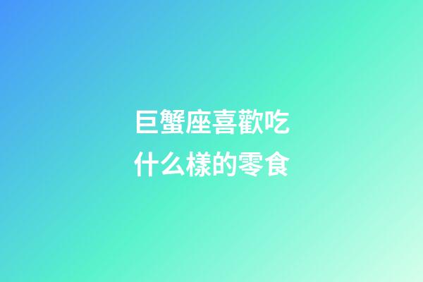 巨蟹座喜歡吃什么樣的零食