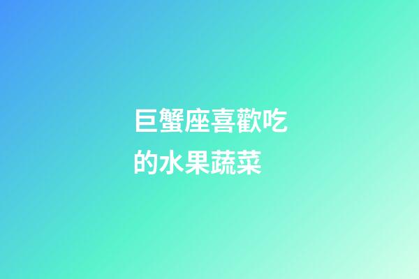 巨蟹座喜歡吃的水果蔬菜